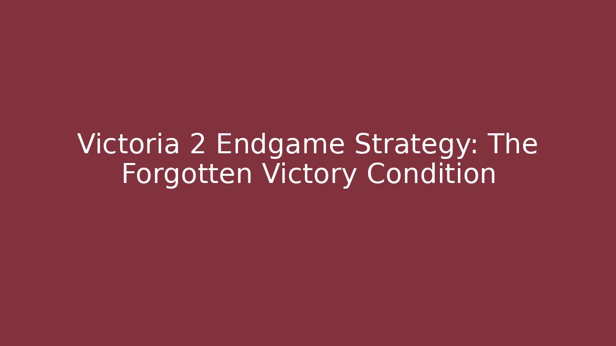 Victoria 2 Endgame Strategy: The Forgotten Victory Condition