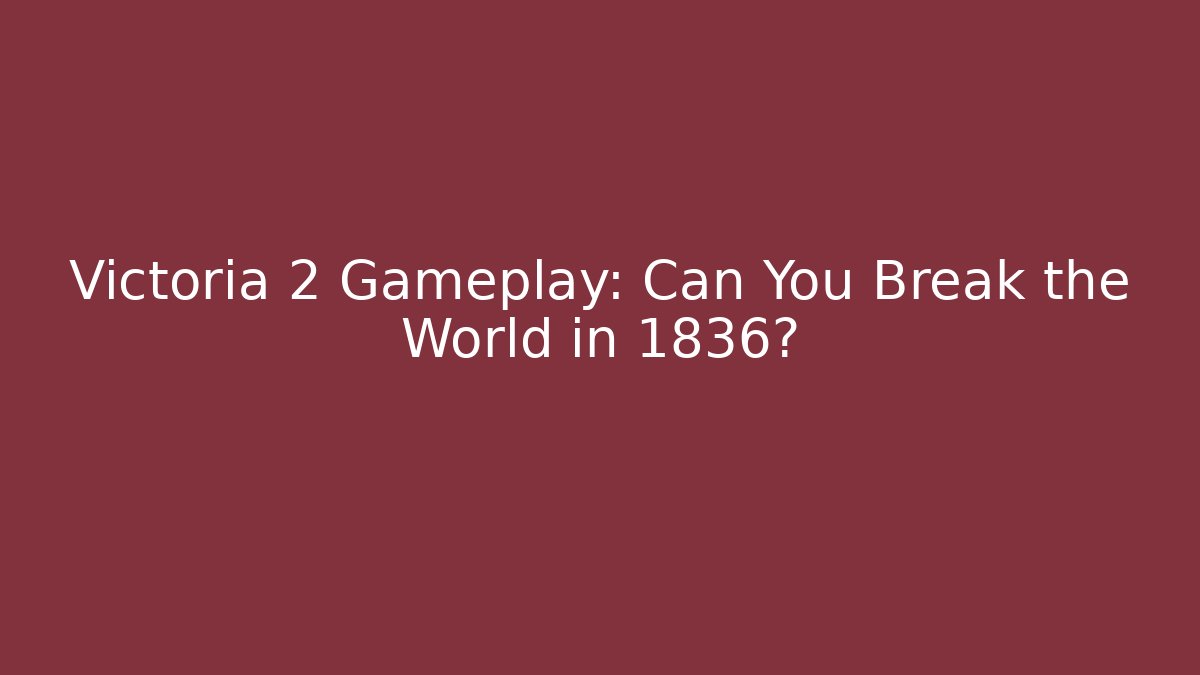 Victoria 2 Gameplay: Can You Break the World in 1836?