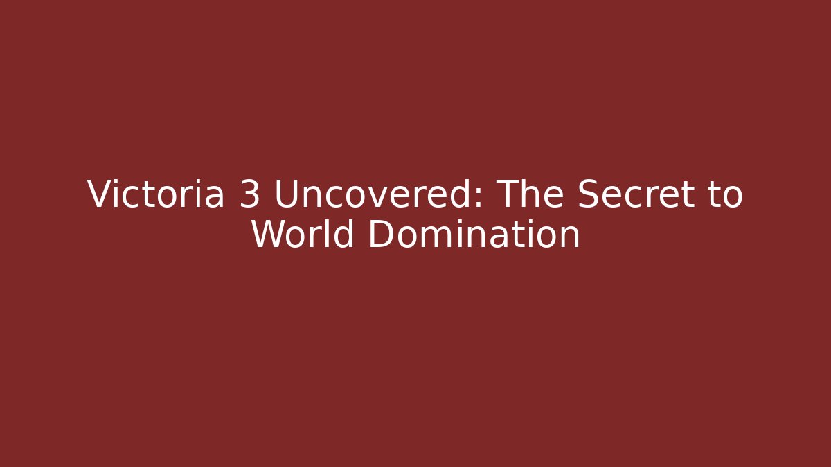 Victoria 3 Uncovered: The Secret to World Domination