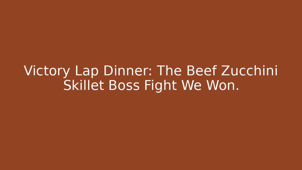 Victory Lap Dinner: The Beef Zucchini Skillet Boss Fight We Won.