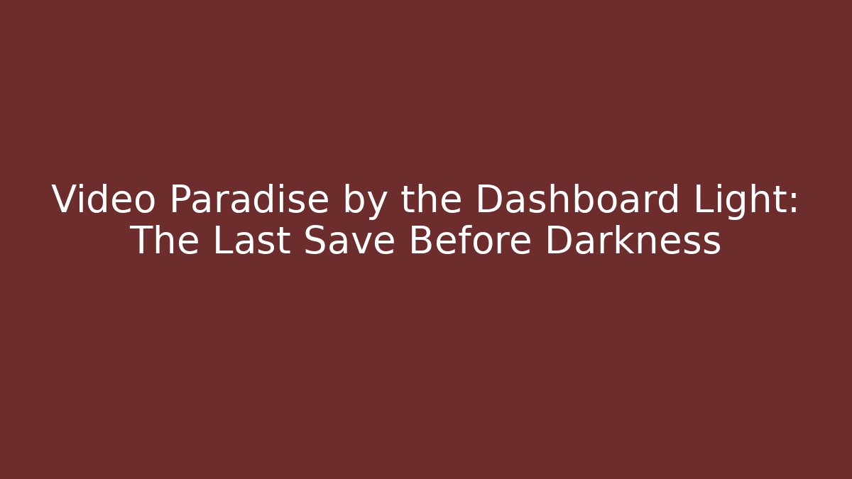 Video Paradise by the Dashboard Light: The Last Save Before Darkness