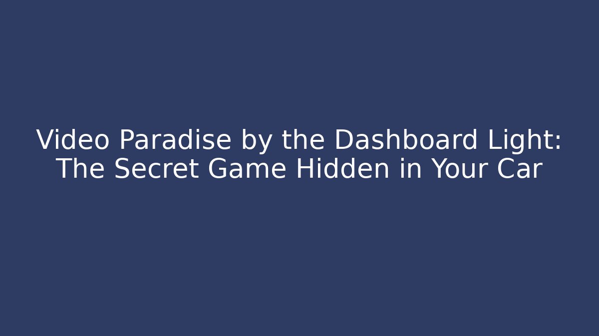 Video Paradise by the Dashboard Light: The Secret Game Hidden in Your Car