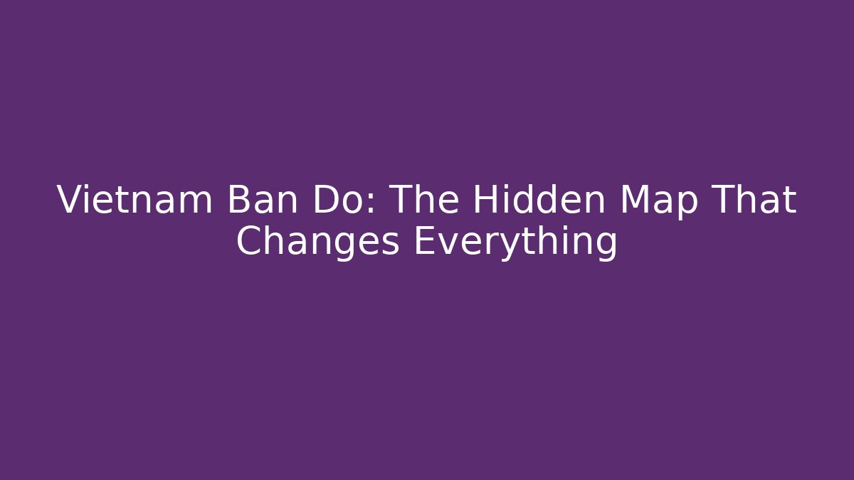 Vietnam Ban Do: The Hidden Map That Changes Everything