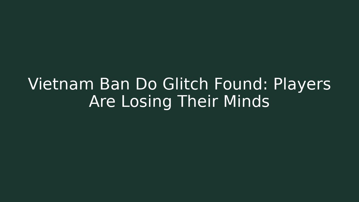 Vietnam Ban Do Glitch Found: Players Are Losing Their Minds - Felix Cat Insurance