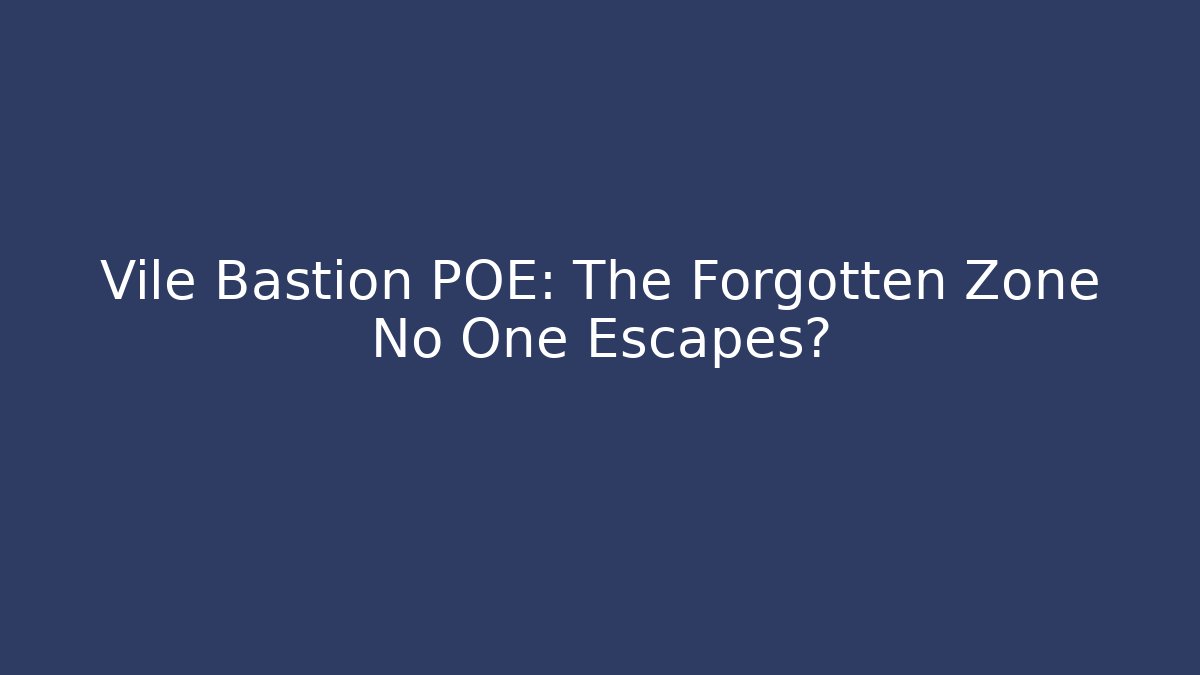 Vile Bastion POE: The Forgotten Zone No One Escapes?