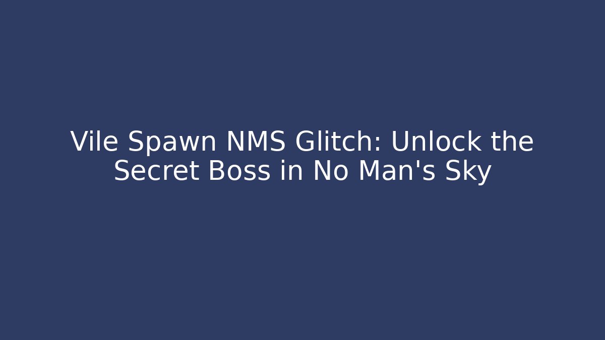Vile Spawn NMS Glitch: Unlock the Secret Boss in No Man's Sky