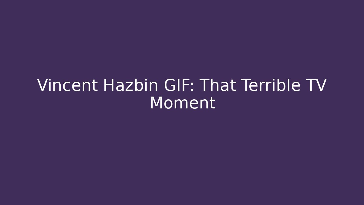 Vincent Hazbin GIF: That Terrible TV Moment