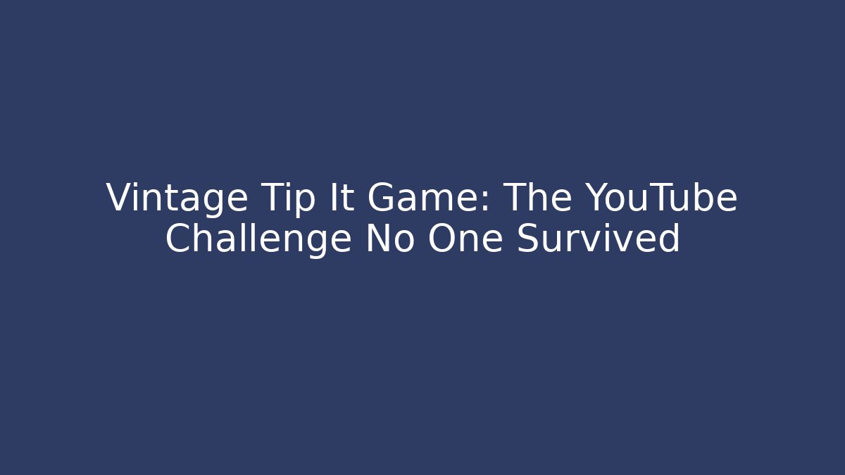 Vintage Tip It Game: The YouTube Challenge No One Survived