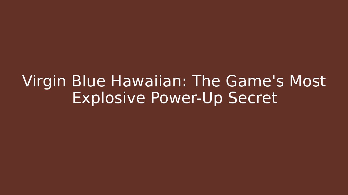 Virgin Blue Hawaiian: The Game's Most Explosive Power-Up Secret