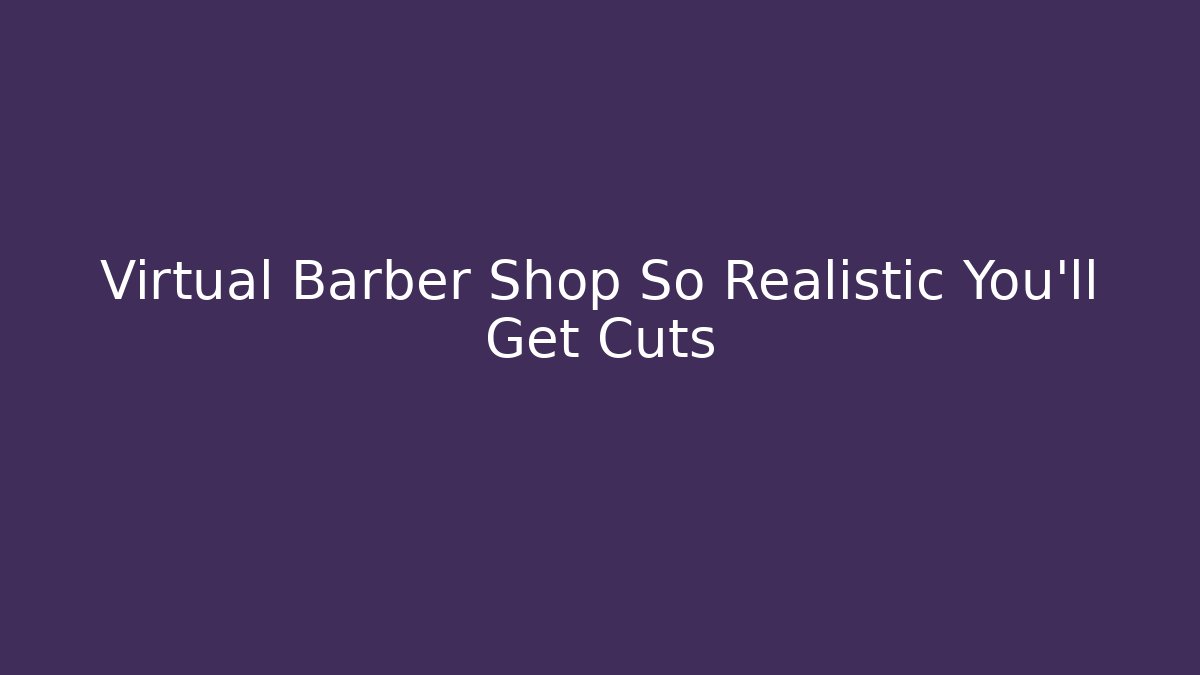 Virtual Barber Shop So Realistic You'll Get Cuts