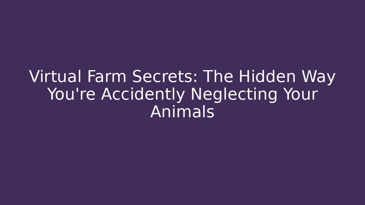 Virtual Farm Secrets: The Hidden Way You're Accidently Neglecting Your Animals