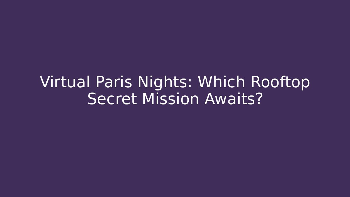 Virtual Paris Nights: Which Rooftop Secret Mission Awaits?