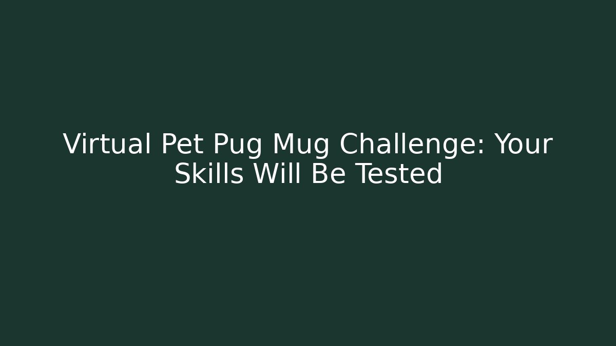 Virtual Pet Pug Mug Challenge: Your Skills Will Be Tested