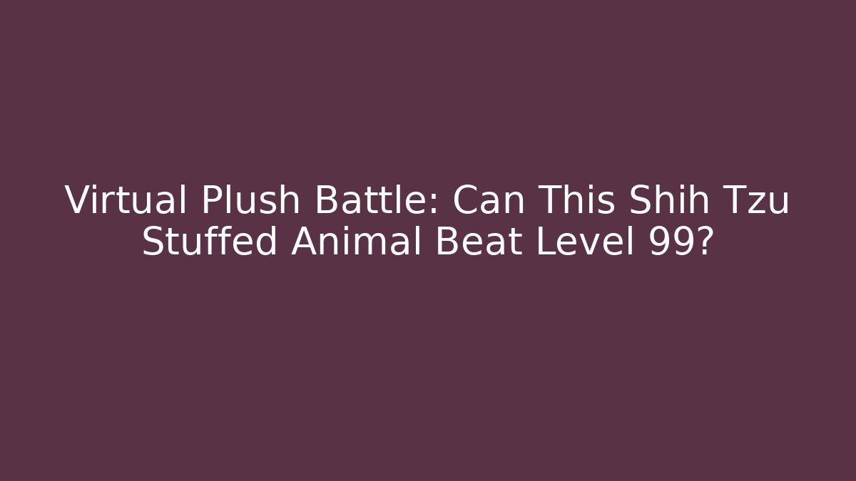 Virtual Plush Battle: Can This Shih Tzu Stuffed Animal Beat Level 99?
