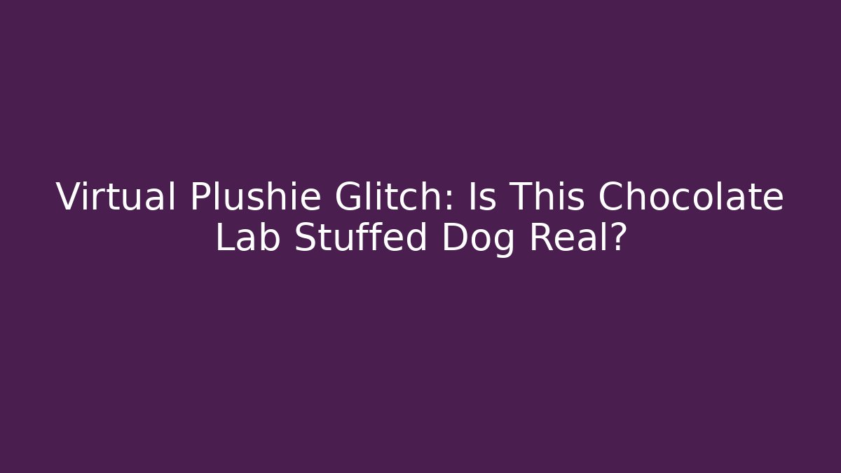 Virtual Plushie Glitch: Is This Chocolate Lab Stuffed Dog Real?