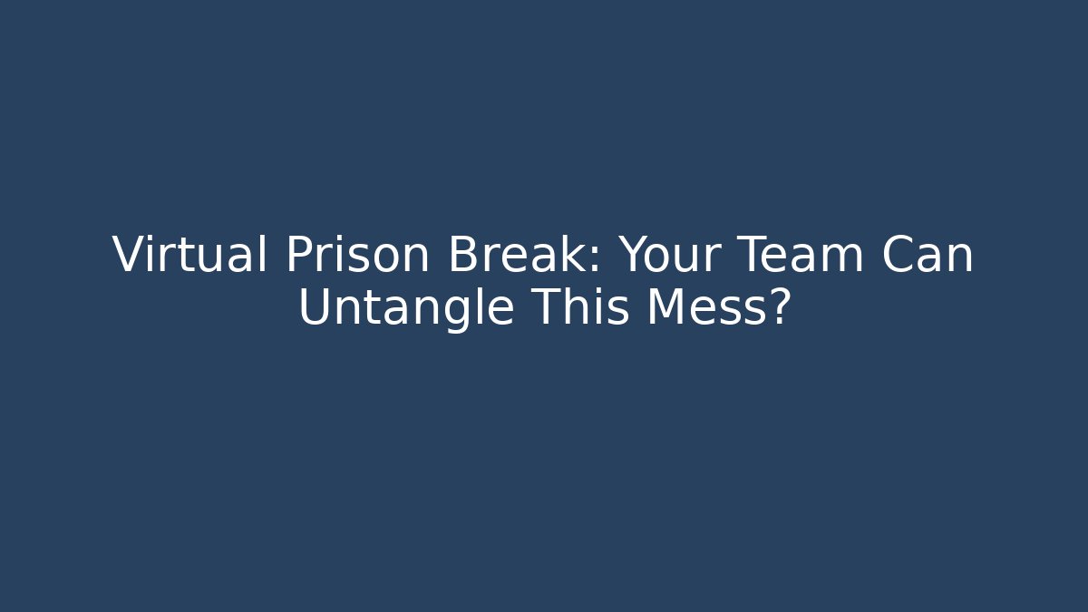 Virtual Prison Break: Your Team Can Untangle This Mess?