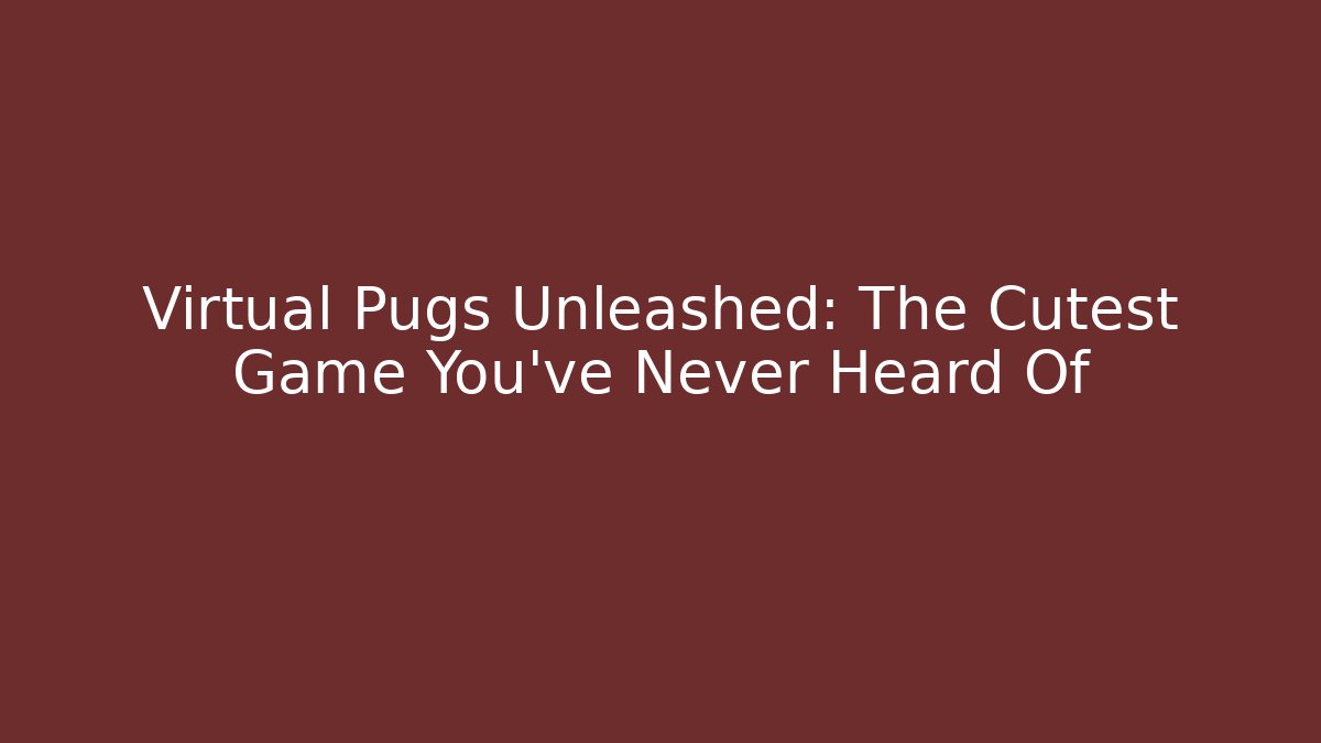 Virtual Pugs Unleashed: The Cutest Game You've Never Heard Of