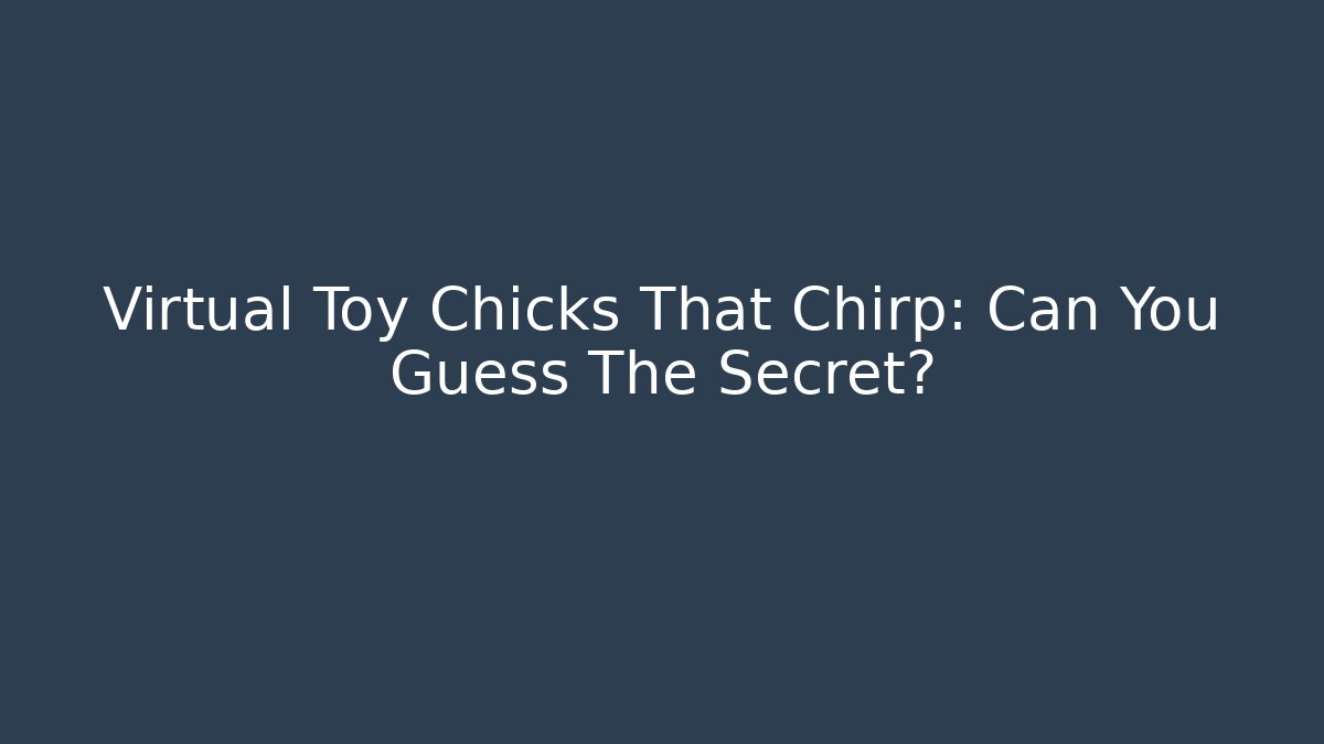 Virtual Toy Chicks That Chirp: Can You Guess The Secret?