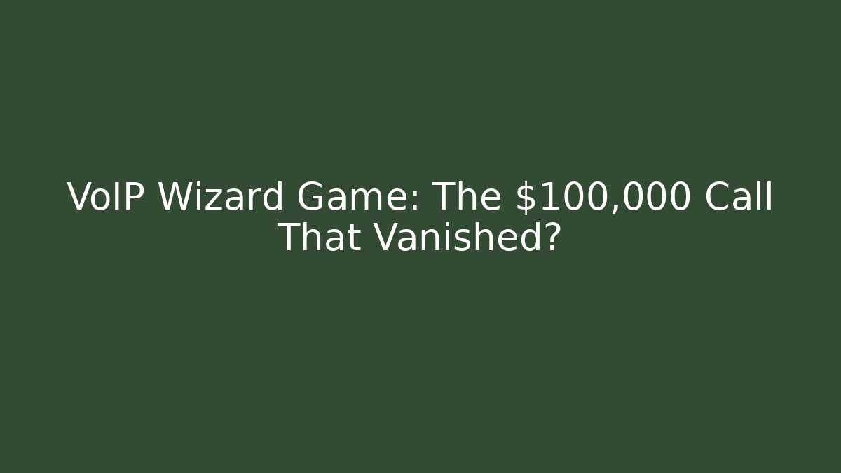 VoIP Wizard Game: The $100,000 Call That Vanished?