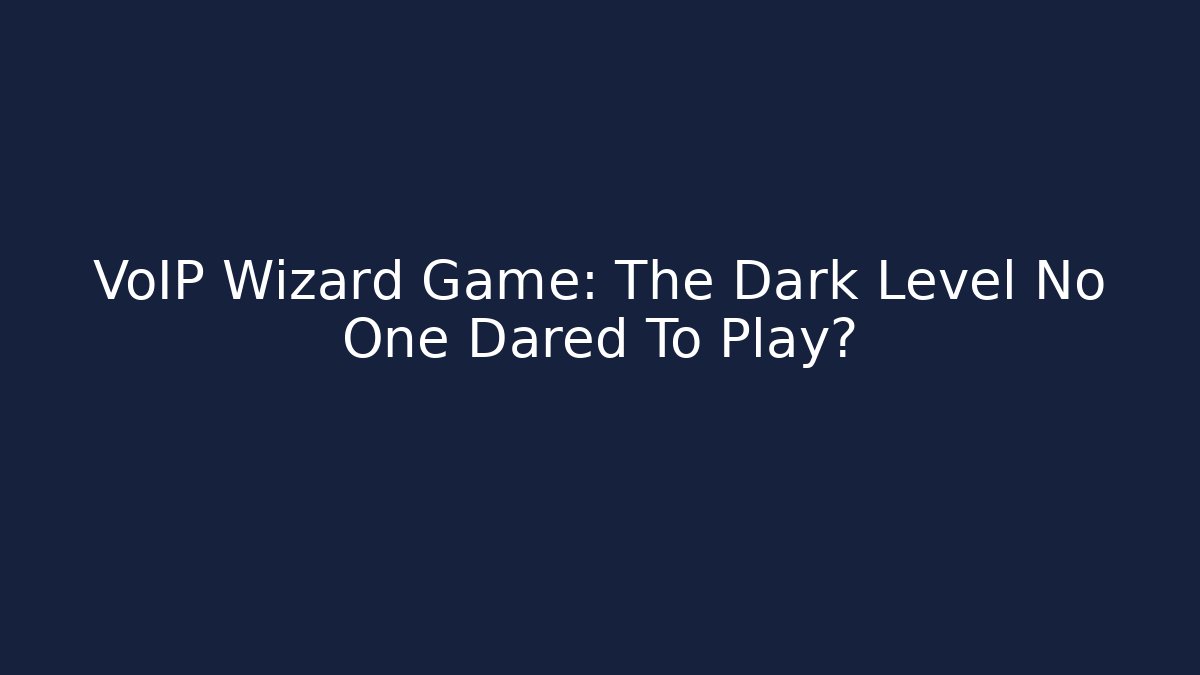 VoIP Wizard Game: The Dark Level No One Dared To Play?