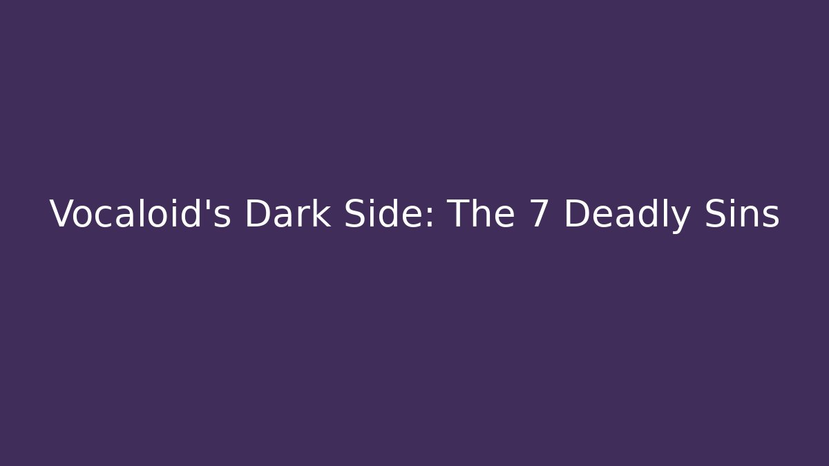 Vocaloid's Dark Side: The 7 Deadly Sins