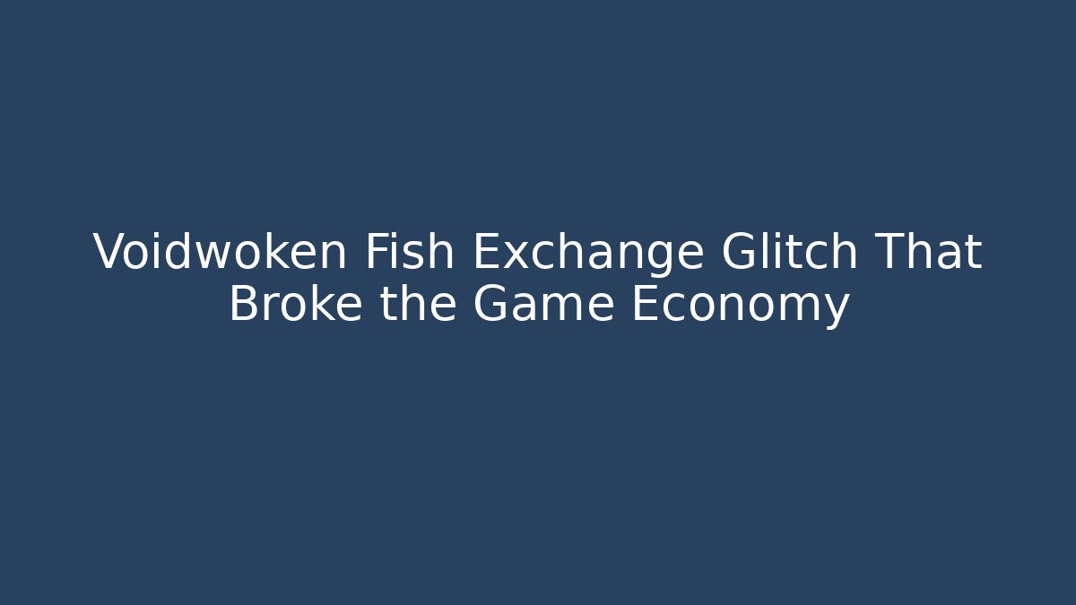 Voidwoken Fish Exchange Glitch That Broke the Game Economy