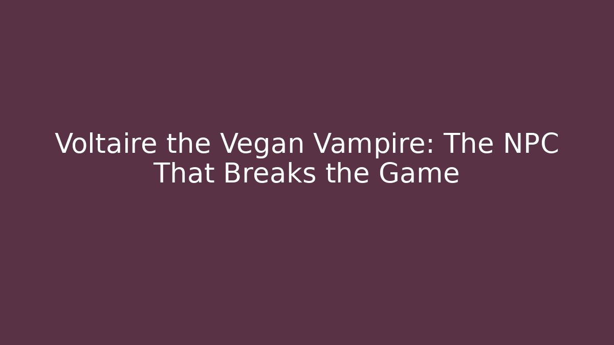 Voltaire the Vegan Vampire: The NPC That Breaks the Game