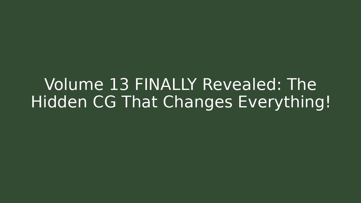 Volume 13 FINALLY Revealed: The Hidden CG That Changes Everything!