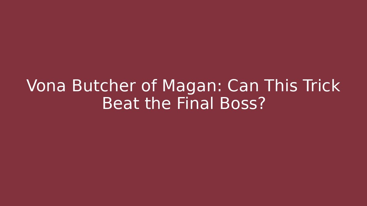 Vona Butcher of Magan: Can This Trick Beat the Final Boss?