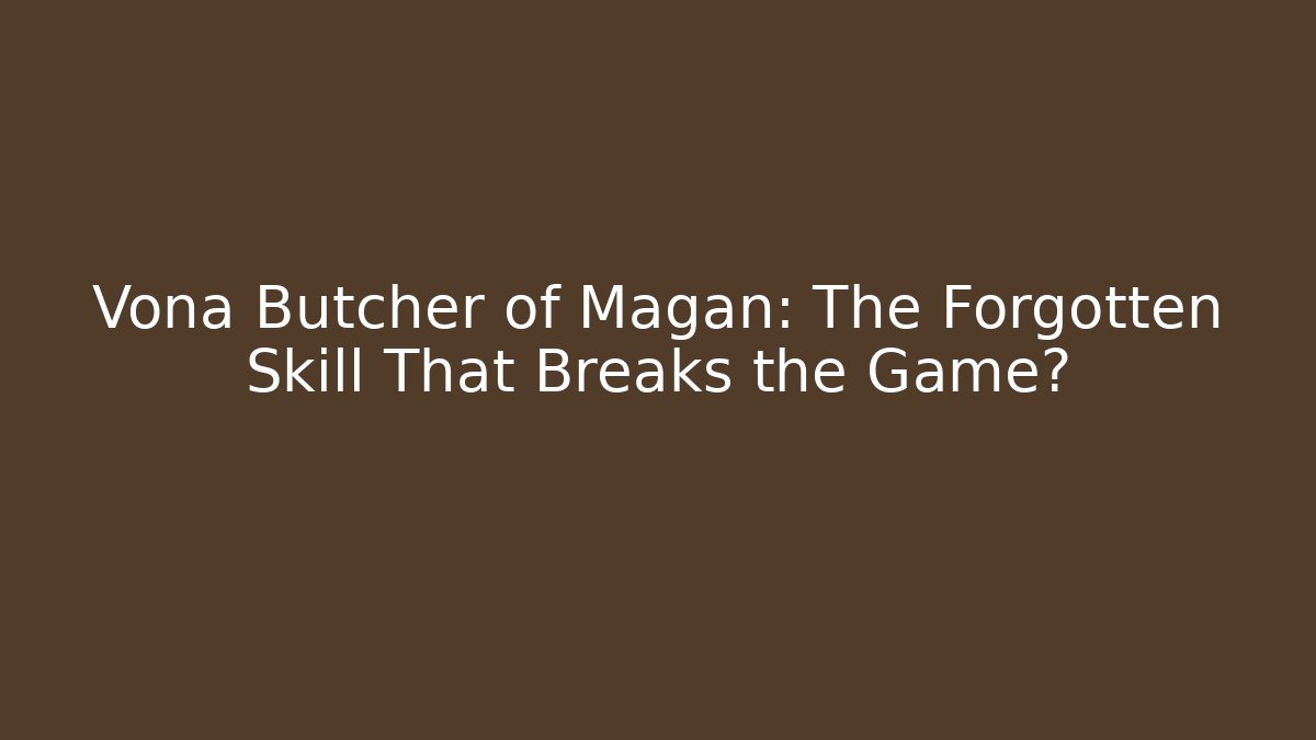 Vona Butcher of Magan: The Forgotten Skill That Breaks the Game?