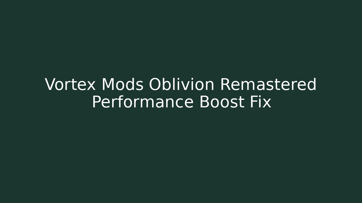 Vortex Mods Oblivion Remastered Performance Boost Fix