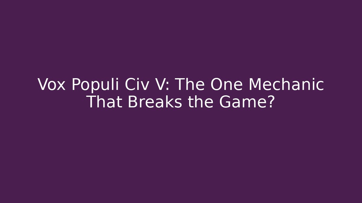 Vox Populi Civ V: The One Mechanic That Breaks the Game?