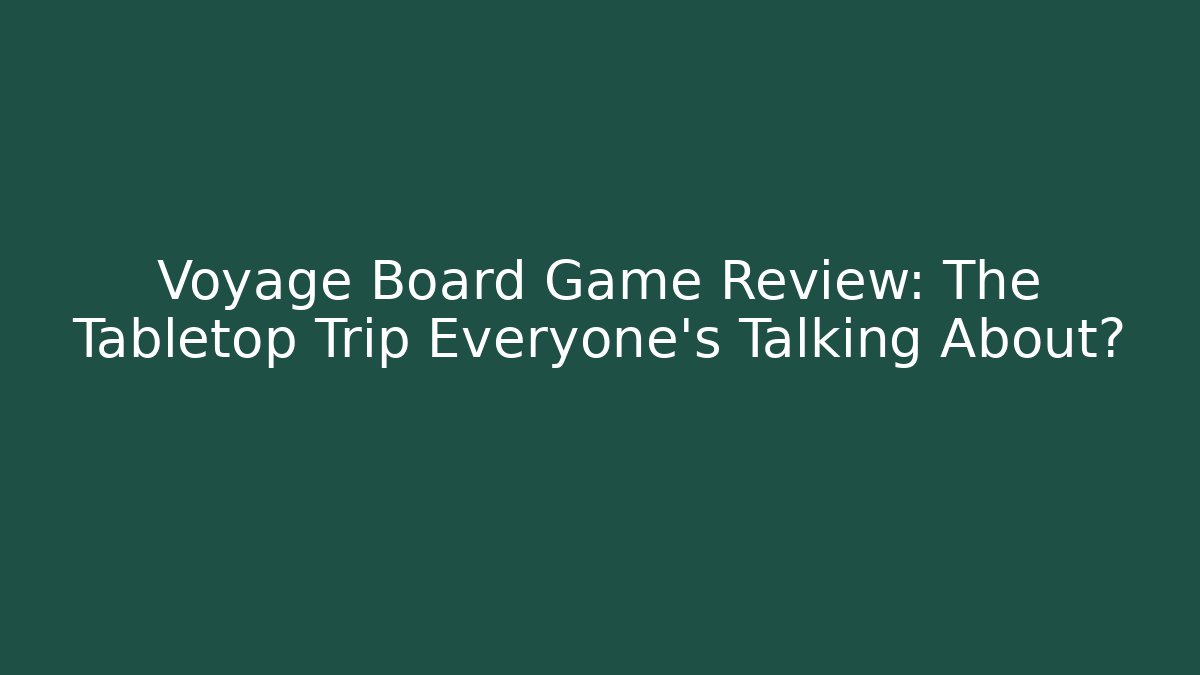Voyage Board Game Review: The Tabletop Trip Everyone’s Talking About? - Felix Cat Insurance