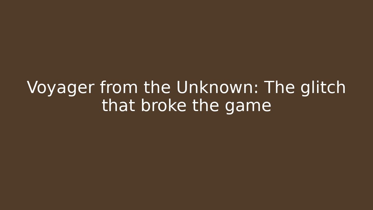 Voyager from the Unknown: The glitch that broke the game