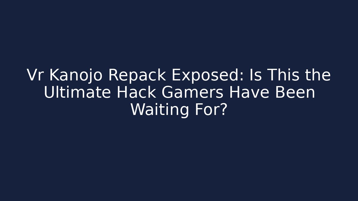 Vr Kanojo Repack Exposed: Is This the Ultimate Hack Gamers Have Been Waiting For?