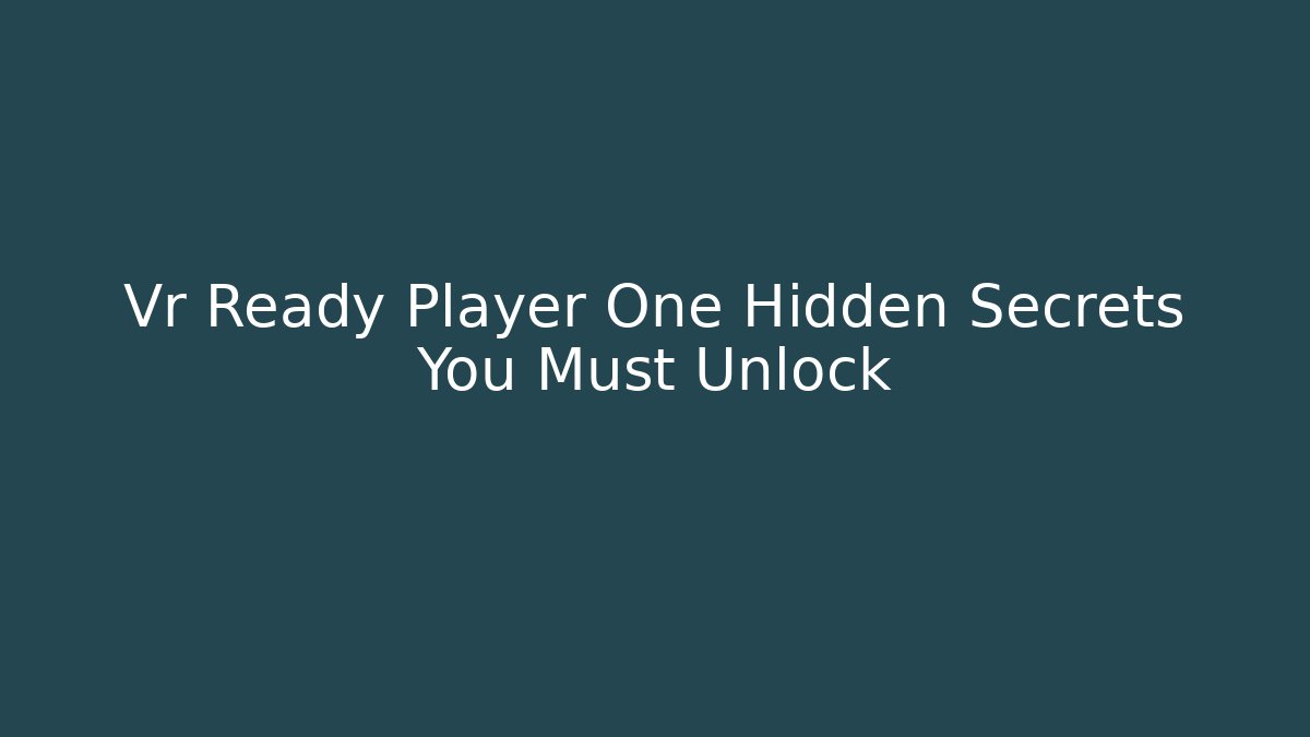 Vr Ready Player One Hidden Secrets You Must Unlock