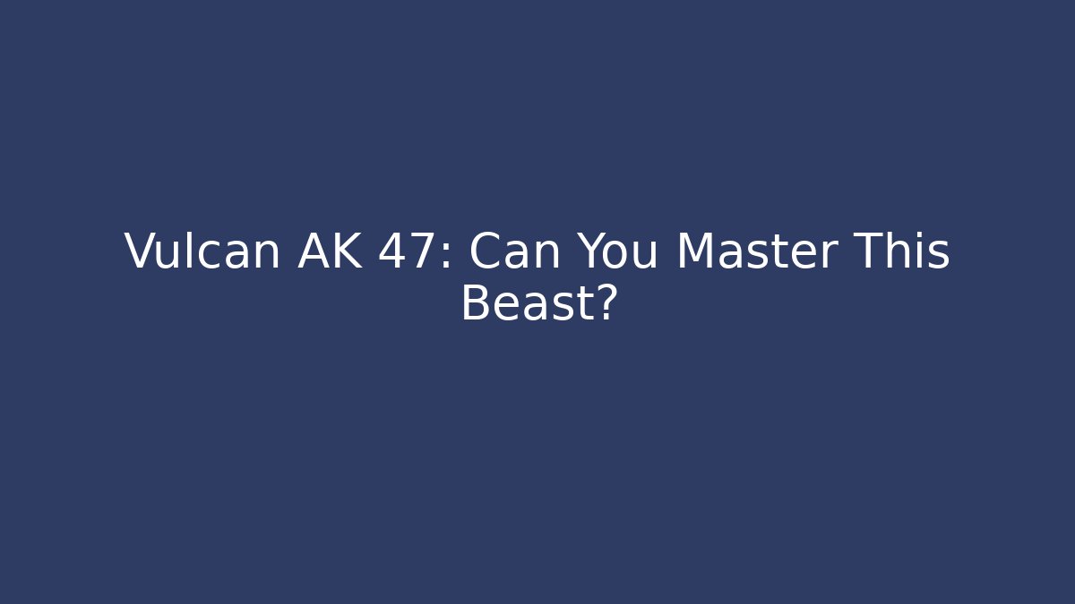 Vulcan AK 47: Can You Master This Beast?