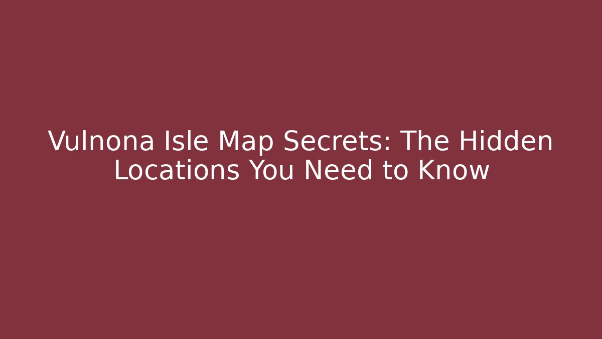 Vulnona Isle Map Secrets: The Hidden Locations You Need to Know