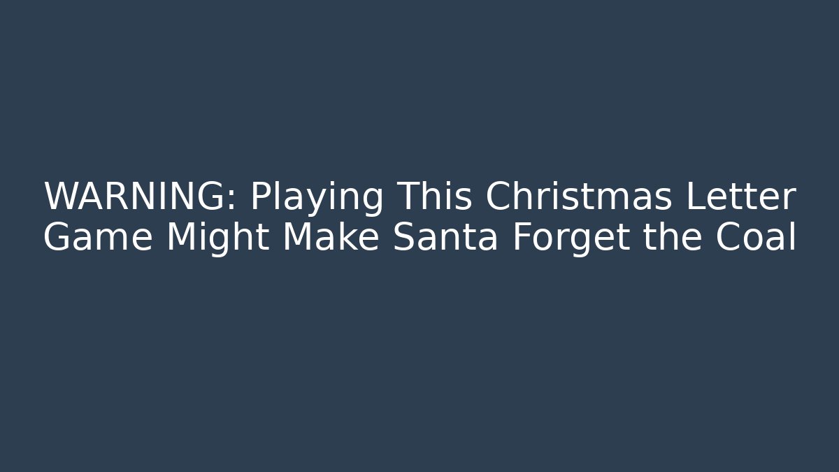 WARNING: Playing This Christmas Letter Game Might Make Santa Forget the Coal