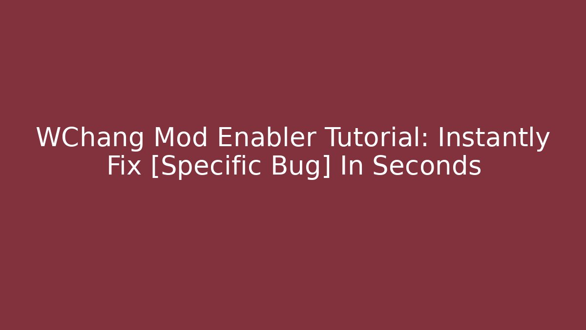 WChang Mod Enabler Tutorial: Instantly Fix [Specific Bug] In Seconds
