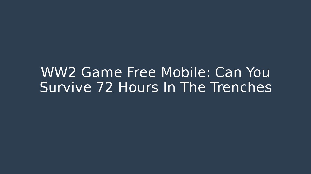 WW2 Game Free Mobile: Can You Survive 72 Hours In The Trenches
