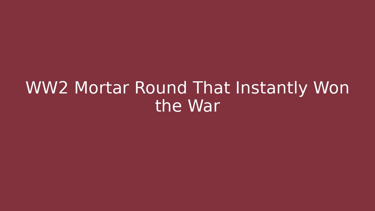 WW2 Mortar Round That Instantly Won the War