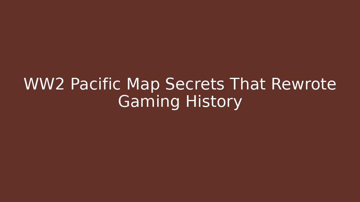 WW2 Pacific Map Secrets That Rewrote Gaming History