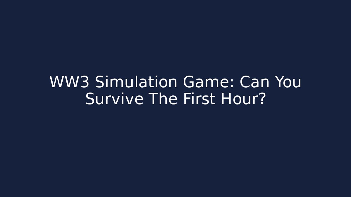 WW3 Simulation Game: Can You Survive The First Hour?