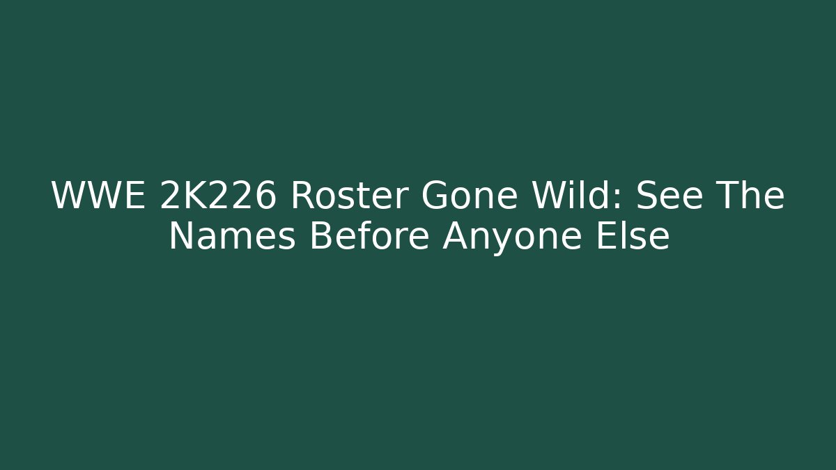 WWE 2K226 Roster Gone Wild: See The Names Before Anyone Else