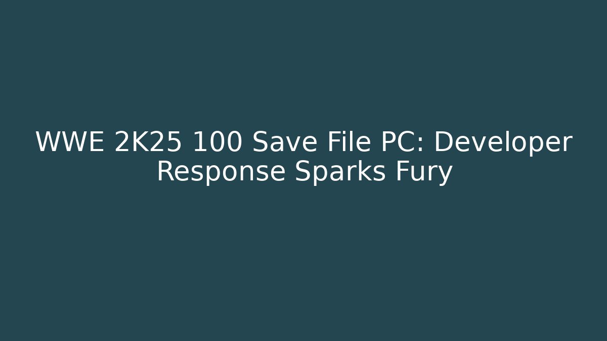 WWE 2K25 100 Save File PC: Developer Response Sparks Fury