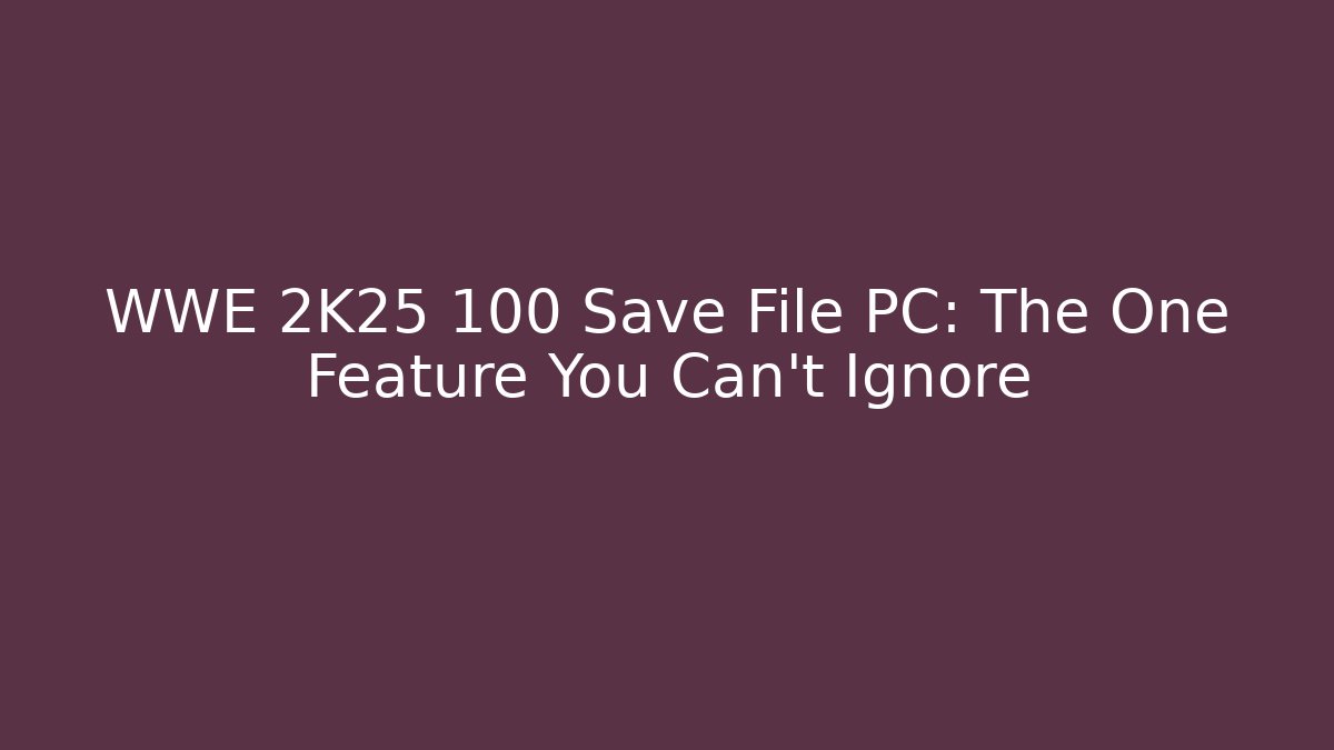 WWE 2K25 100 Save File PC: The One Feature You Can't Ignore