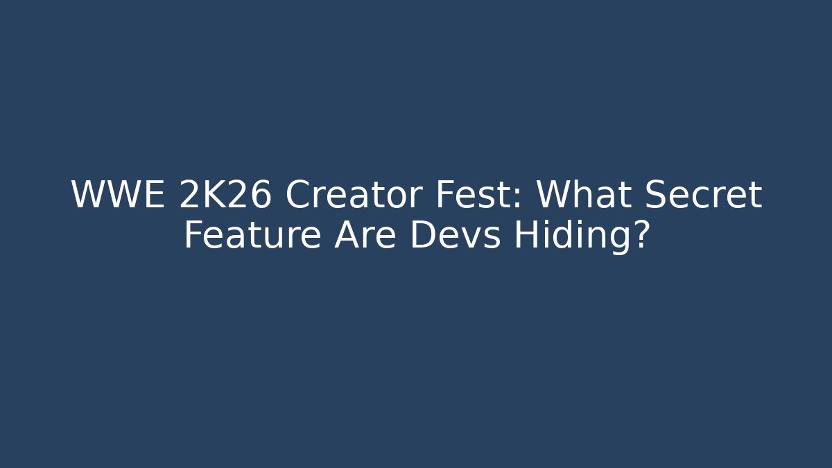 WWE 2K26 Creator Fest: What Secret Feature Are Devs Hiding?