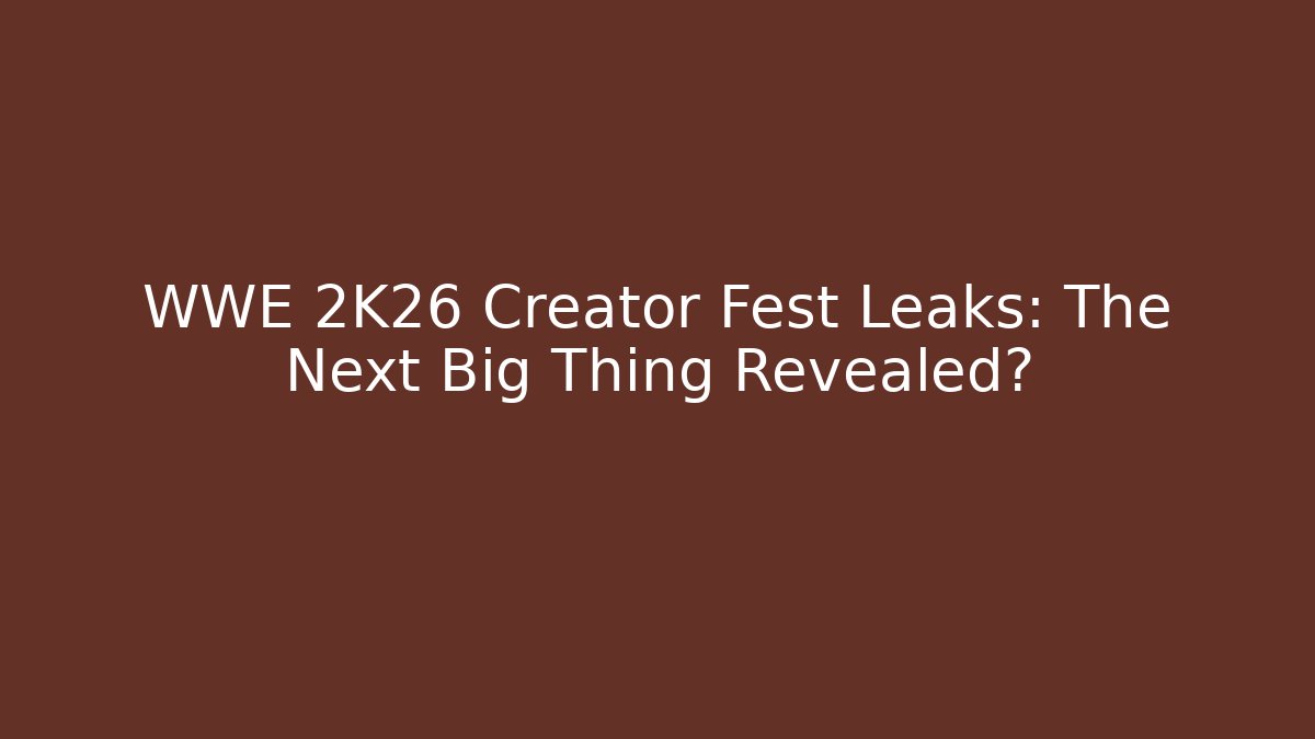 WWE 2K26 Creator Fest Leaks: The Next Big Thing Revealed?