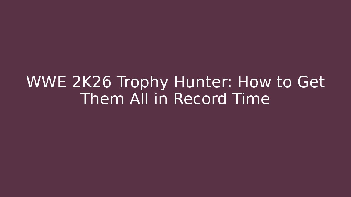 WWE 2K26 Trophy Hunter: How to Get Them All in Record Time